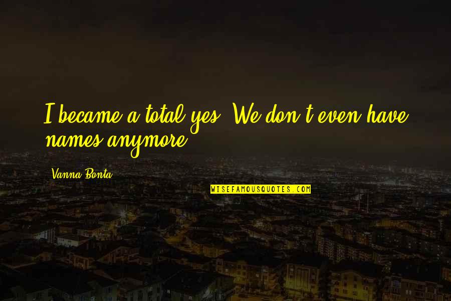I Don't Love You Anymore Quotes By Vanna Bonta: I became a total yes. We don't even I Don't Love You Anymore Quotes By Vanna Bonta: I became a total yes. We don't even