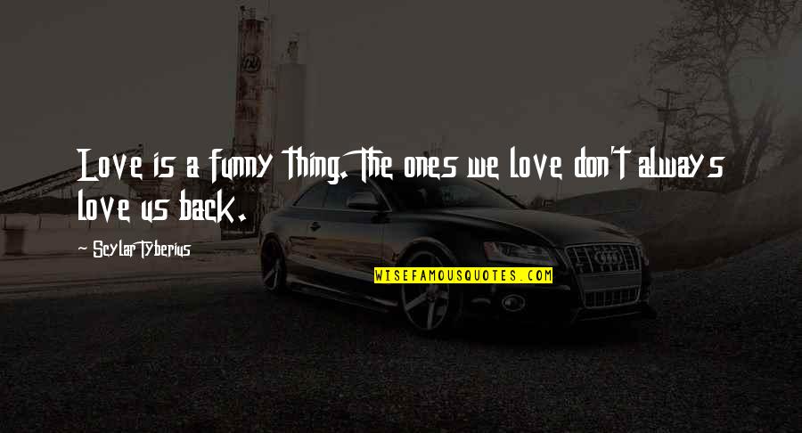 I Don't Love You Back Quotes By Scylar Tyberius: Love is a funny thing. The ones we I Don't Love You Back Quotes By Scylar Tyberius: Love is a funny thing. The ones we