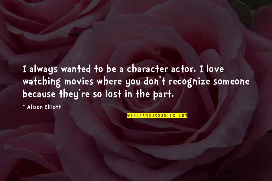 I Don't Love You Because Quotes By Alison Elliott: I always wanted to be a character actor.