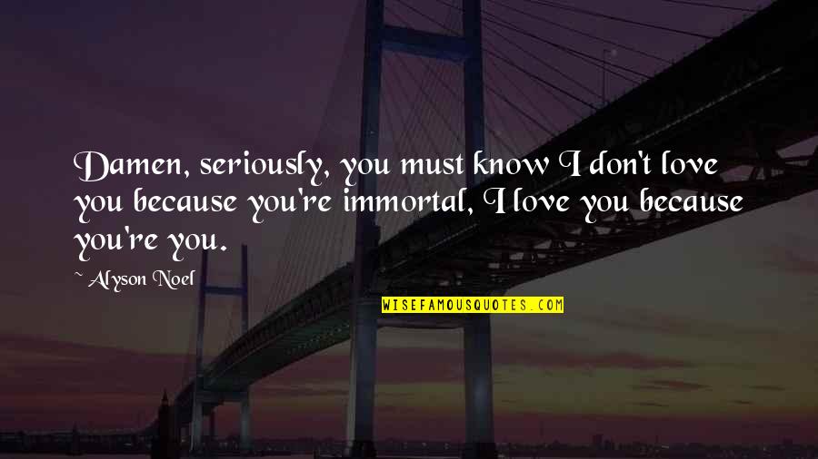 I Don't Love You Because Quotes By Alyson Noel: Damen, seriously, you must know I don't love I Don't Love You Because Quotes By Alyson Noel: Damen, seriously, you must know I don't love