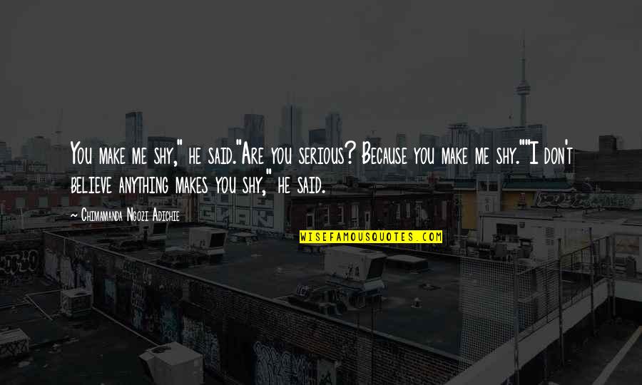 I Don't Love You Because Quotes By Chimamanda Ngozi Adichie: You make me shy," he said."Are you serious?