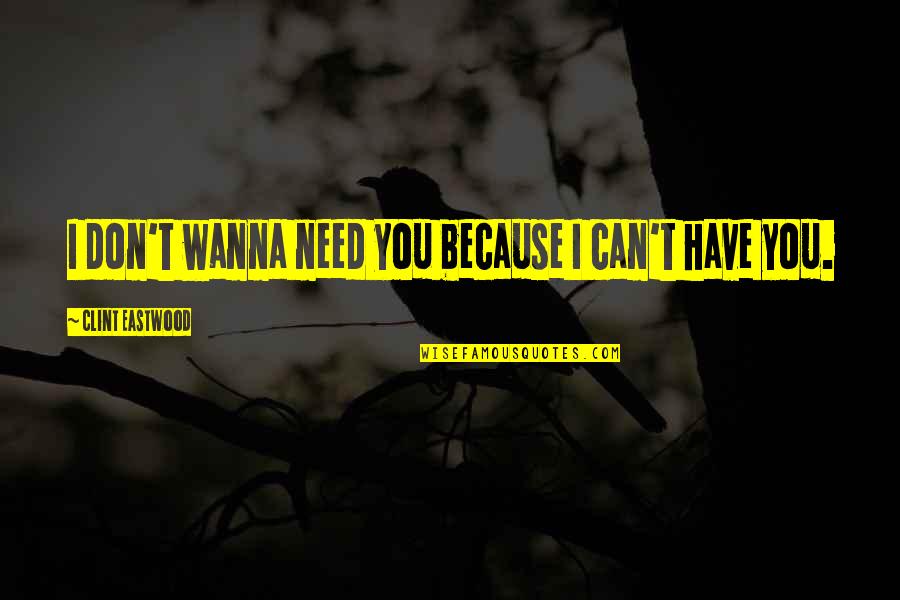 I Don't Love You Because Quotes By Clint Eastwood: I don't wanna need you because I can't