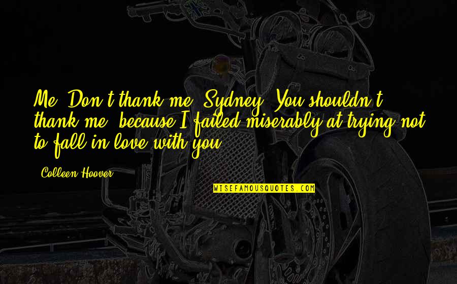 I Don't Love You Because Quotes By Colleen Hoover: Me: Don't thank me, Sydney. You shouldn't thank