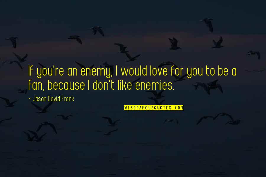 I Don't Love You Because Quotes By Jason David Frank: If you're an enemy, I would love for