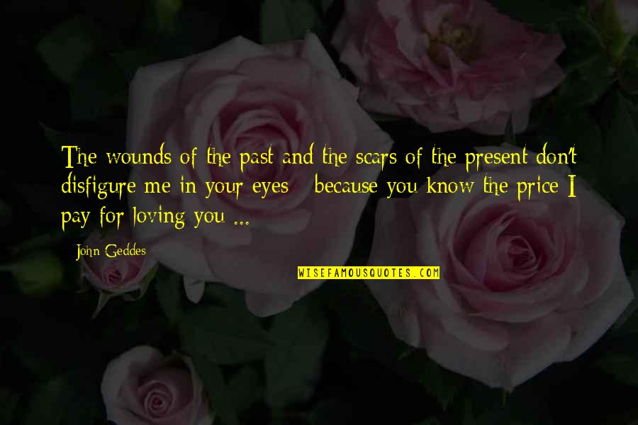 I Don't Love You Because Quotes By John Geddes: The wounds of the past and the scars