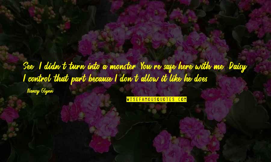 I Don't Love You Because Quotes By Nancy Glynn: See, I didn't turn into a monster. You're