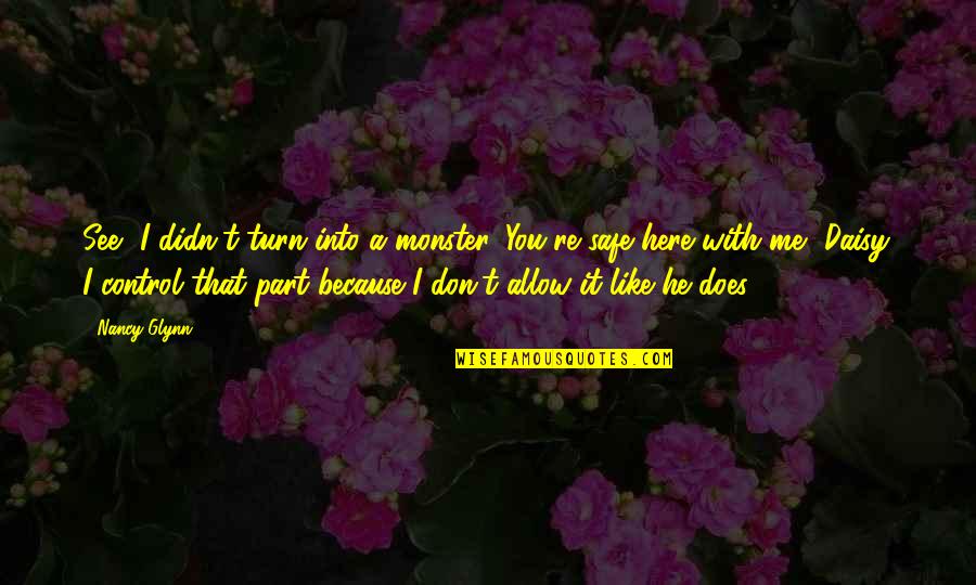 I Don't Love You Because Quotes By Nancy Glynn: See, I didn't turn into a monster. You're I Don't Love You Because Quotes By Nancy Glynn: See, I didn't turn into a monster. You're