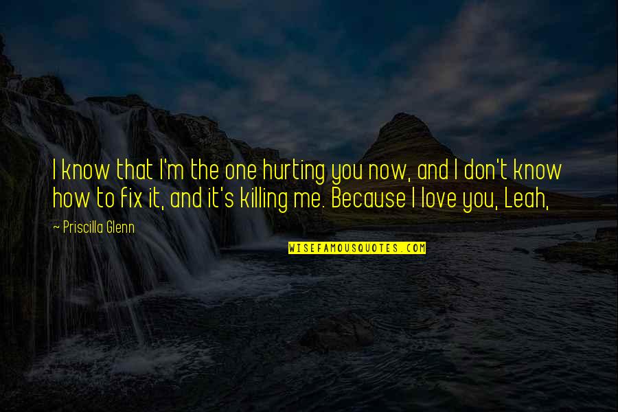 I Don't Love You Because Quotes By Priscilla Glenn: I know that I'm the one hurting you