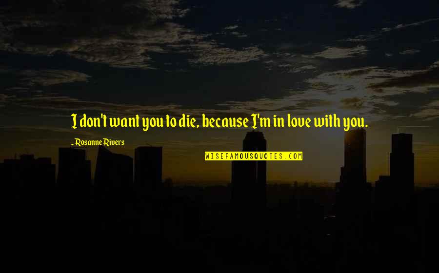 I Don't Love You Because Quotes By Rosanne Rivers: I don't want you to die, because I'm I Don't Love You Because Quotes By Rosanne Rivers: I don't want you to die, because I'm