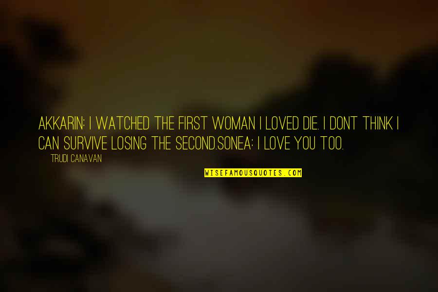 I Dont Love You But Quotes By Trudi Canavan: Akkarin: I watched the first woman I loved I Dont Love You But Quotes By Trudi Canavan: Akkarin: I watched the first woman I loved