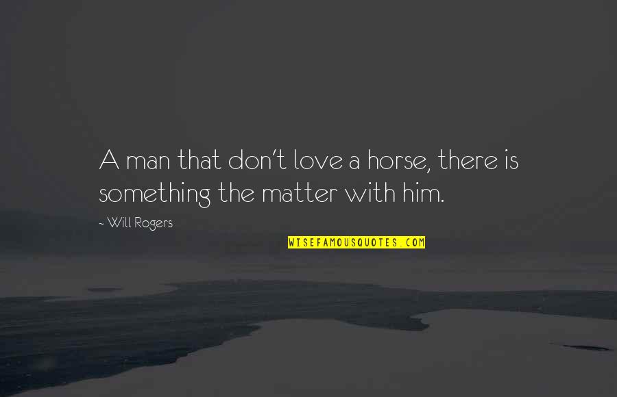 I Don't Matter To Him Quotes By Will Rogers: A man that don't love a horse, there