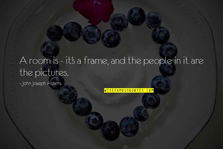 I Dont Mind What Happens Quotes By John Joseph Adams: A room is - it's a frame, and I Dont Mind What Happens Quotes By John Joseph Adams: A room is - it's a frame, and