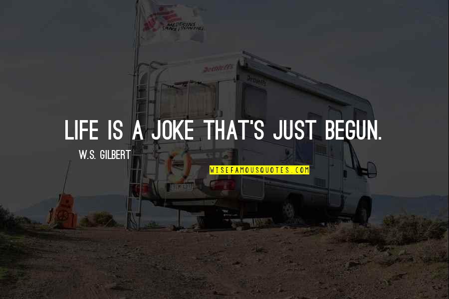 I Dont Need A Knight In Shining Armor Quotes By W.S. Gilbert: Life is a joke that's just begun. I Dont Need A Knight In Shining Armor Quotes By W.S. Gilbert: Life is a joke that's just begun.