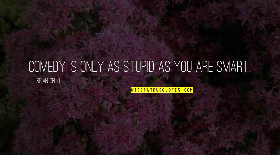 I Don't Need A Man To Live Quotes By Brian Celio: Comedy is only as stupid as you are
