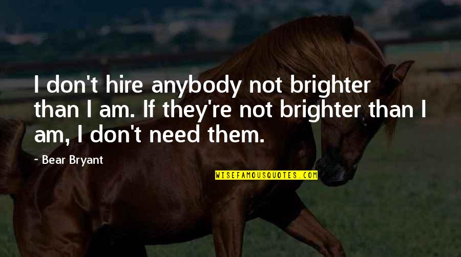 I Don't Need Anybody Quotes By Bear Bryant: I don't hire anybody not brighter than I