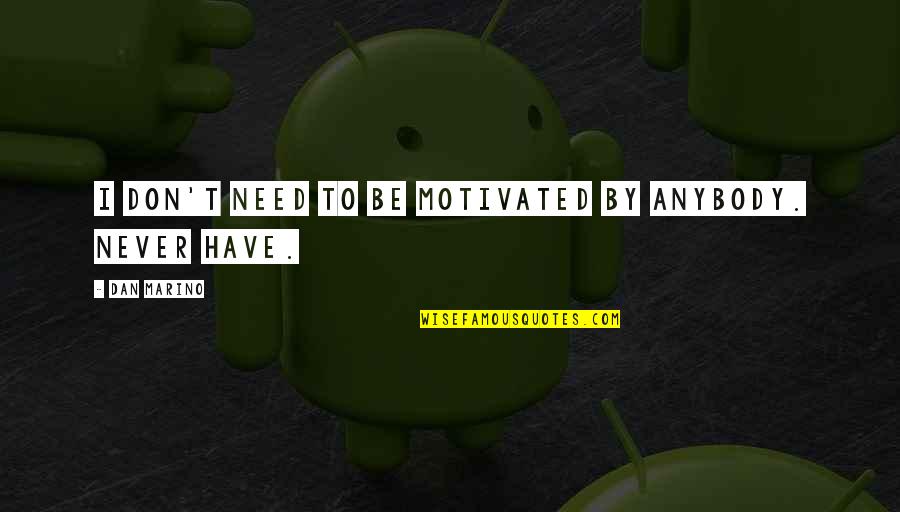 I Don't Need Anybody Quotes By Dan Marino: I don't need to be motivated by anybody.