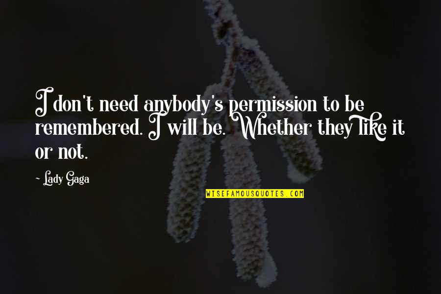 I Don't Need Anybody Quotes By Lady Gaga: I don't need anybody's permission to be remembered.