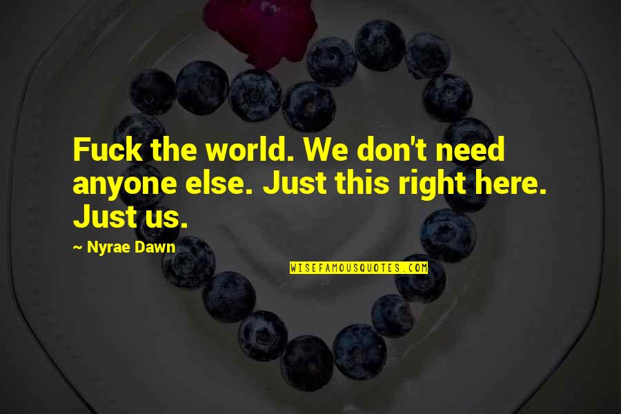 I Don't Need Anyone Else But You Quotes By Nyrae Dawn: Fuck the world. We don't need anyone else.