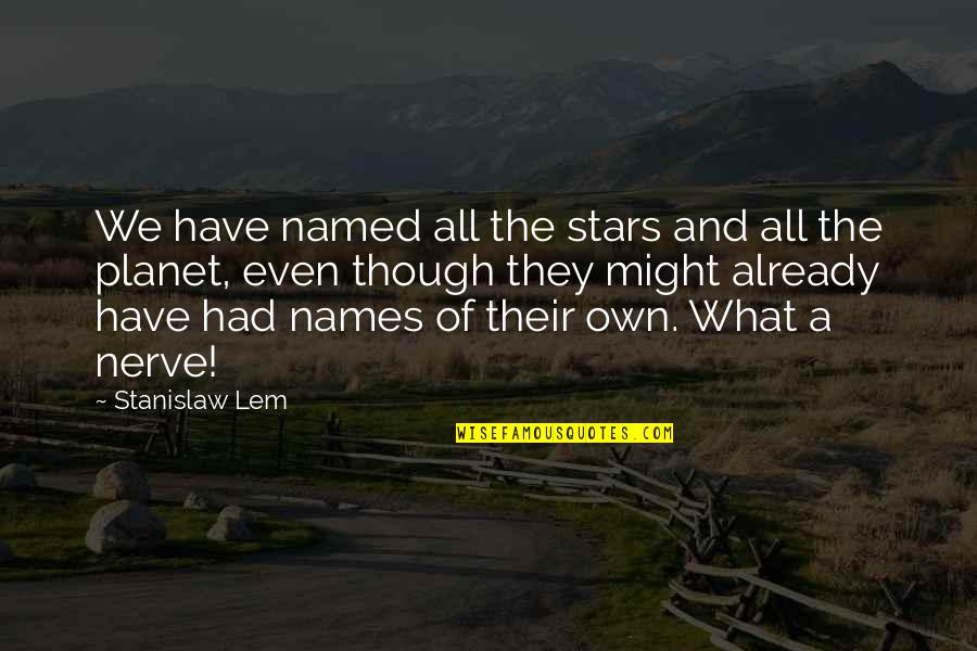 I Don't Need Anyone Else But You Quotes By Stanislaw Lem: We have named all the stars and all