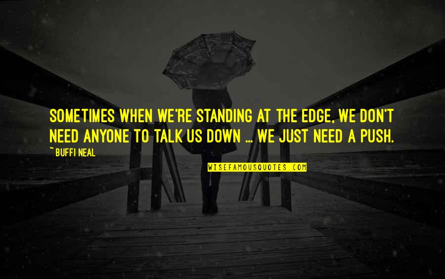 I Don't Need Anyone Quotes By Buffi Neal: Sometimes when we're standing at the edge, we