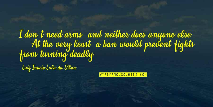 I Don't Need Anyone Quotes By Luiz Inacio Lula Da Silva: I don't need arms, and neither does anyone