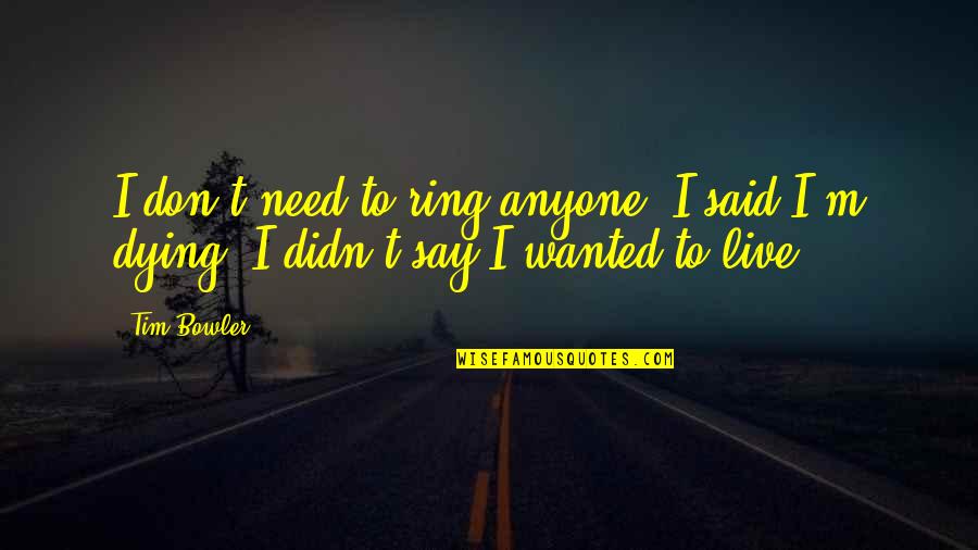 I Don't Need Anyone Quotes By Tim Bowler: I don't need to ring anyone. I said