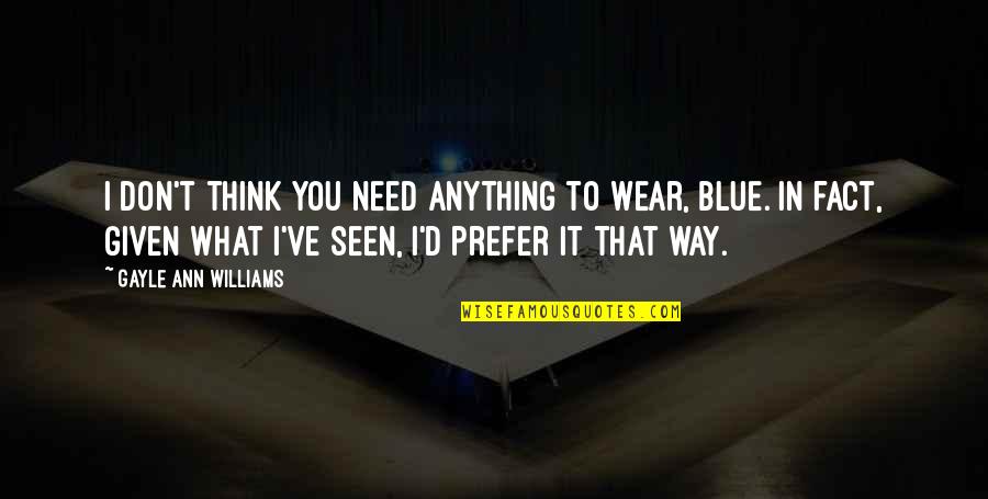 I Don't Need Anything Quotes By Gayle Ann Williams: I don't think you need anything to wear,