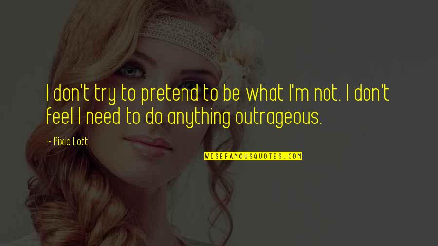 I Don't Need Anything Quotes By Pixie Lott: I don't try to pretend to be what
