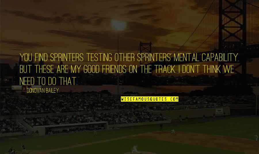 I Don't Need Friends Quotes By Donovan Bailey: You find sprinters testing other sprinters' mental capability.