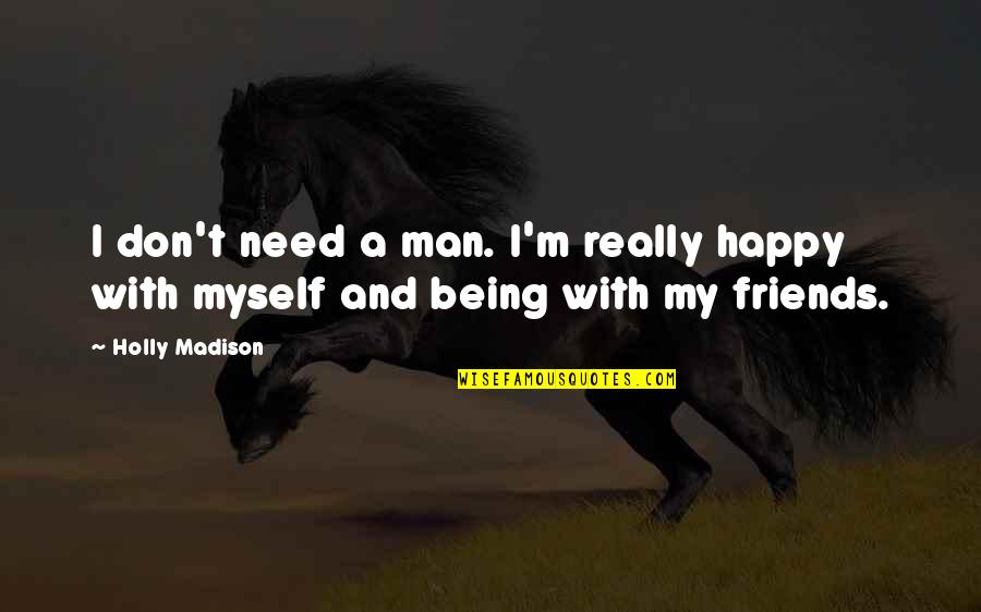 I Don't Need Friends Quotes By Holly Madison: I don't need a man. I'm really happy