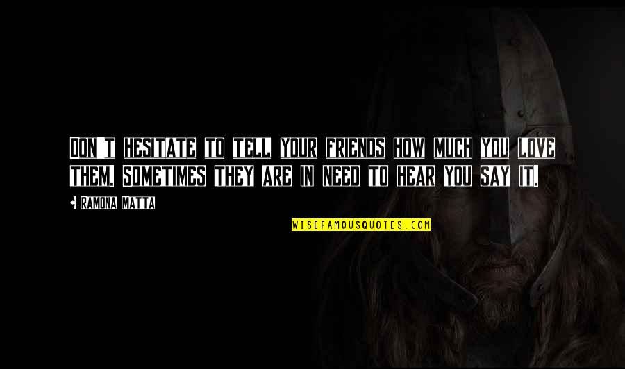 I Don't Need Friends Quotes By Ramona Matta: Don't hesitate to tell your friends how much I Don't Need Friends Quotes By Ramona Matta: Don't hesitate to tell your friends how much