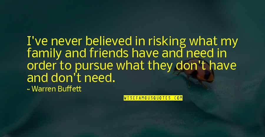 I Don't Need Friends Quotes By Warren Buffett: I've never believed in risking what my family