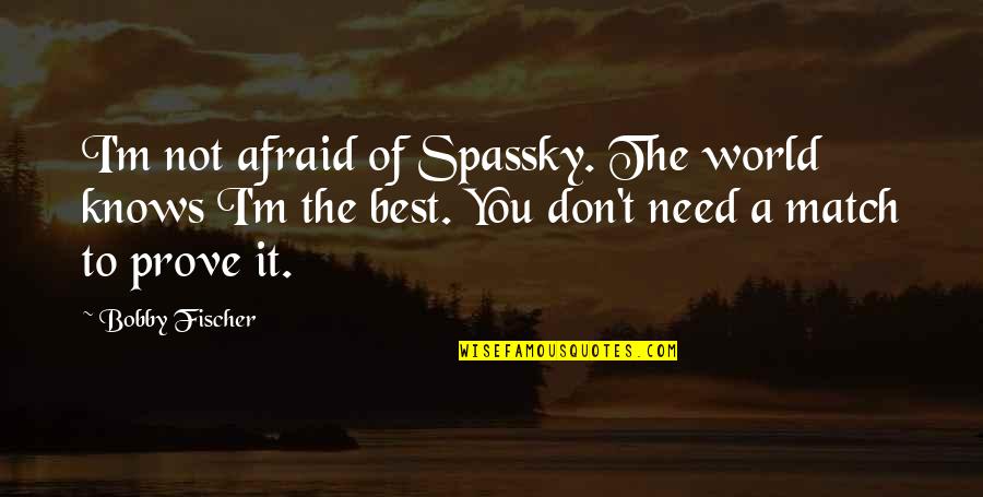 I Don't Need It Quotes By Bobby Fischer: I'm not afraid of Spassky. The world knows