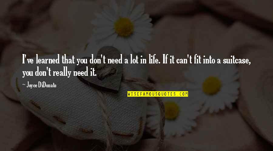 I Don't Need It Quotes By Joyce DiDonato: I've learned that you don't need a lot