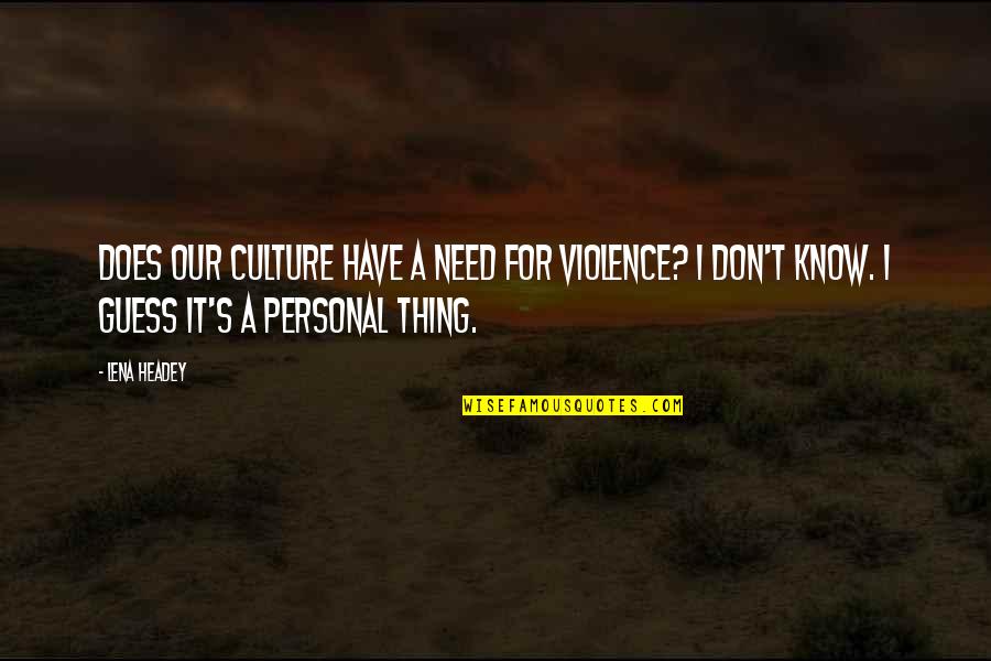 I Don't Need It Quotes By Lena Headey: Does our culture have a need for violence?