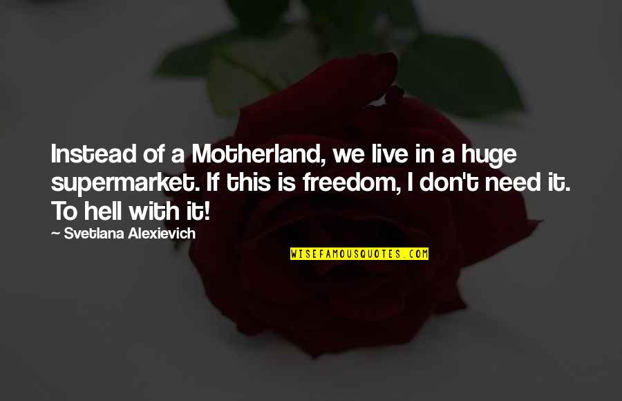 I Don't Need It Quotes By Svetlana Alexievich: Instead of a Motherland, we live in a
