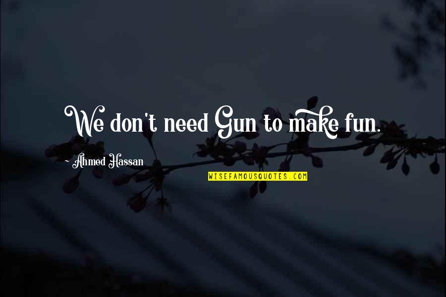 I Don't Need Much In Life Quotes By Ahmed Hassan: We don't need Gun to make fun.
