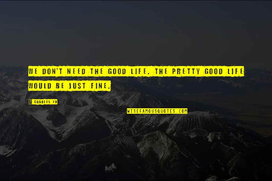 I Don't Need Much In Life Quotes By Charles Yu: We don't need the Good Life. The Pretty