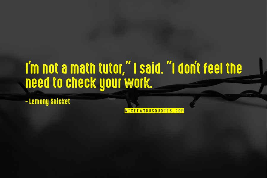 I Don't Need Quotes By Lemony Snicket: I'm not a math tutor," I said. "I