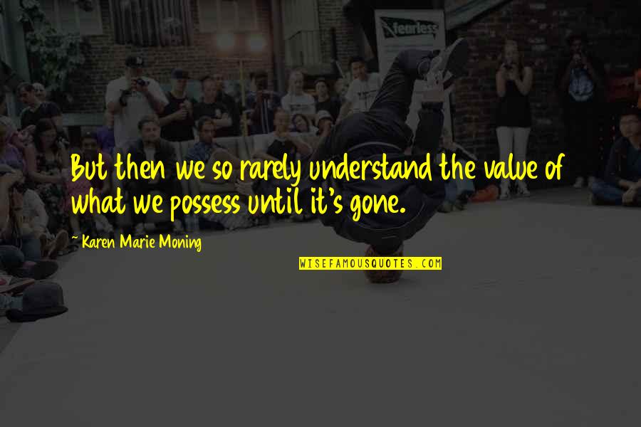 I Dont Need Therapy Quotes By Karen Marie Moning: But then we so rarely understand the value I Dont Need Therapy Quotes By Karen Marie Moning: But then we so rarely understand the value