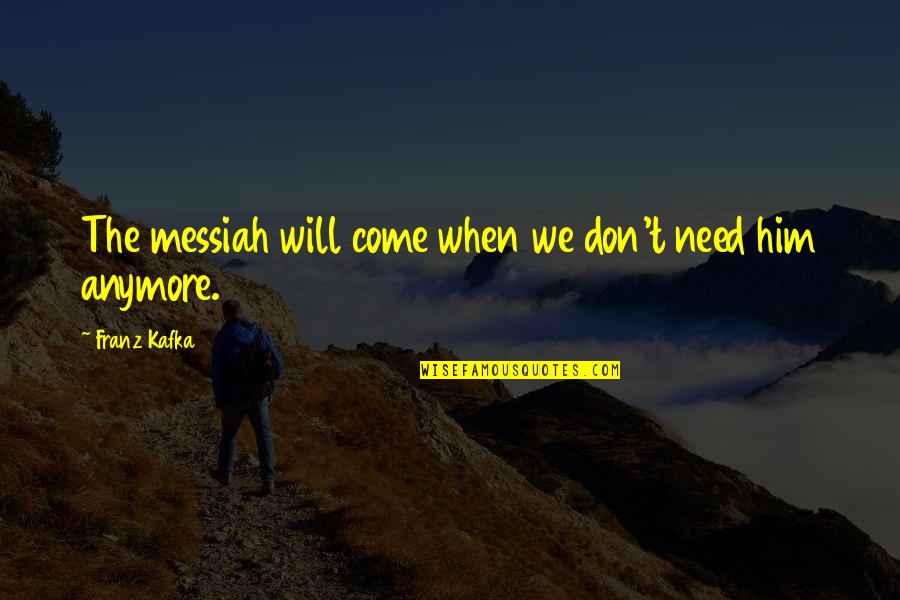 I Don't Need This Anymore Quotes By Franz Kafka: The messiah will come when we don't need