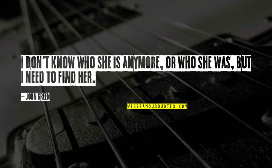 I Don't Need This Anymore Quotes By John Green: I don't know who she is anymore, or