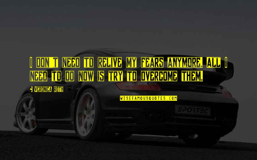 I Don't Need This Anymore Quotes By Veronica Roth: I don't need to relive my fears anymore.