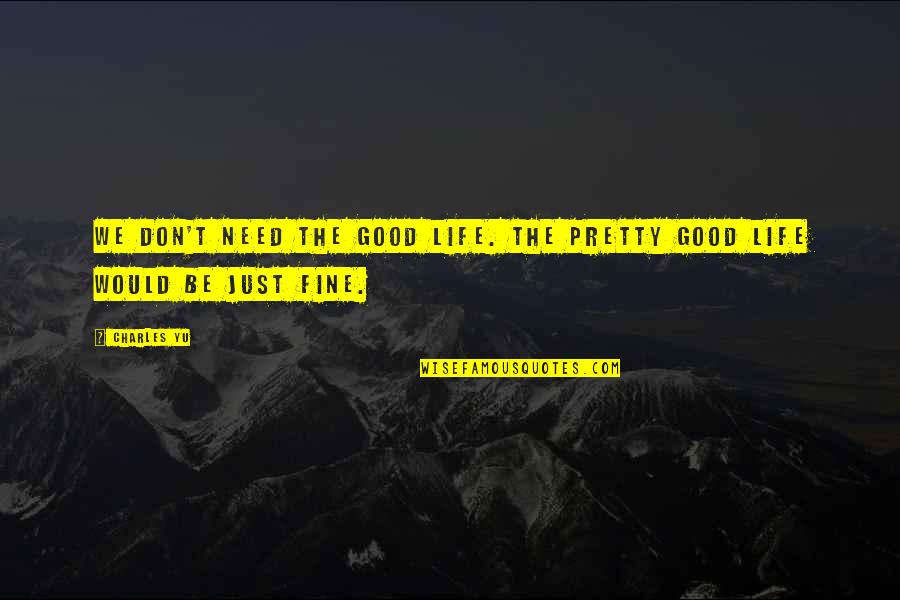 I Don't Need This In My Life Quotes By Charles Yu: We don't need the Good Life. The Pretty