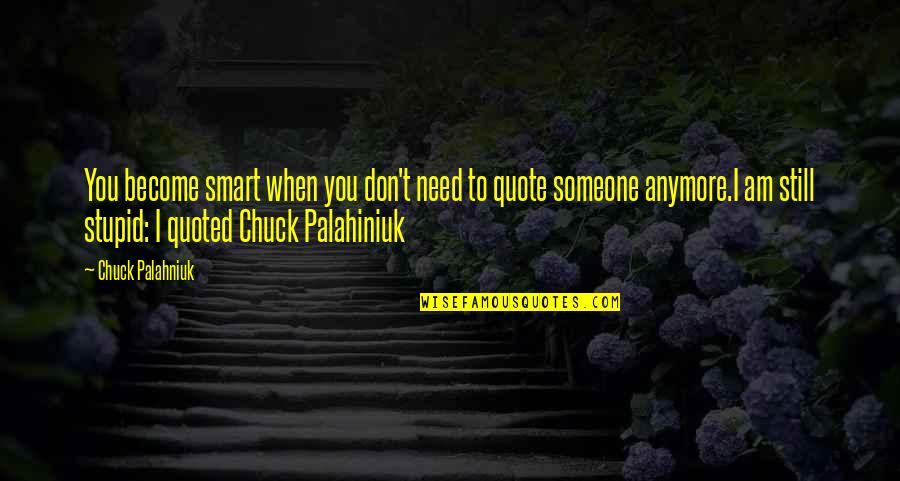 I Don't Need You Anymore Quotes By Chuck Palahniuk: You become smart when you don't need to