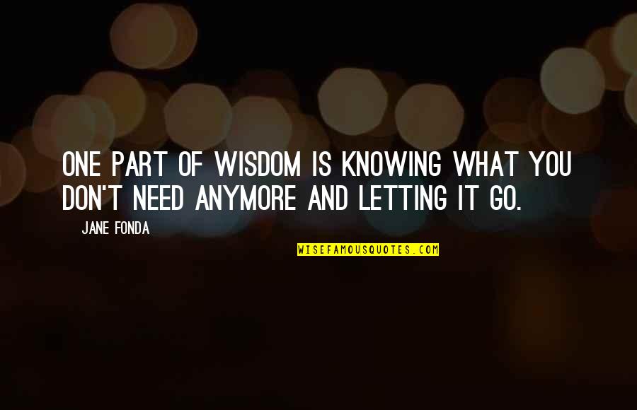 I Don't Need You Anymore Quotes By Jane Fonda: One part of wisdom is knowing what you