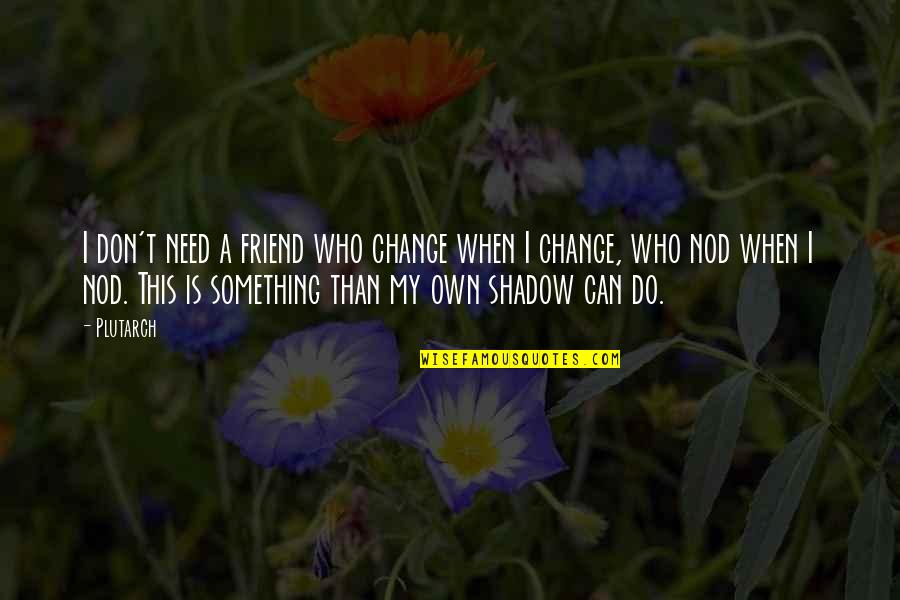 I Don't Need You Friend Quotes By Plutarch: I don't need a friend who change when