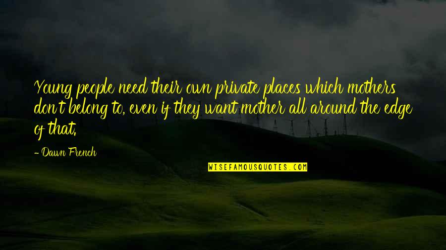 I Don't Need You I Just Want You Quotes By Dawn French: Young people need their own private places which