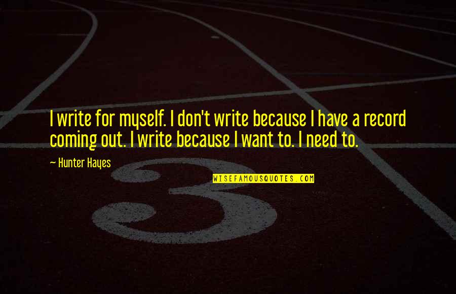 I Don't Need You I Just Want You Quotes By Hunter Hayes: I write for myself. I don't write because