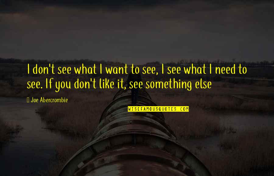 I Don't Need You I Just Want You Quotes By Joe Abercrombie: I don't see what I want to see,